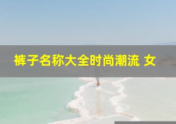 裤子名称大全时尚潮流 女